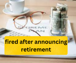 fired after announcing my retirement